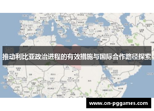 推动利比亚政治进程的有效措施与国际合作路径探索