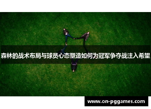 森林的战术布局与球员心态塑造如何为冠军争夺战注入希望