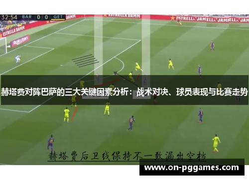 赫塔费对阵巴萨的三大关键因素分析：战术对决、球员表现与比赛走势
