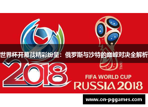 世界杯开幕战精彩纷呈：俄罗斯与沙特的巅峰对决全解析