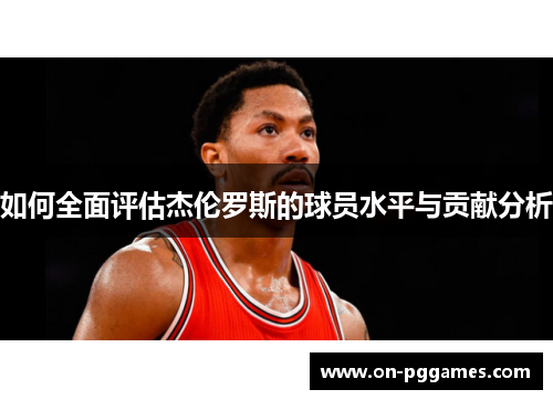 如何全面评估杰伦罗斯的球员水平与贡献分析