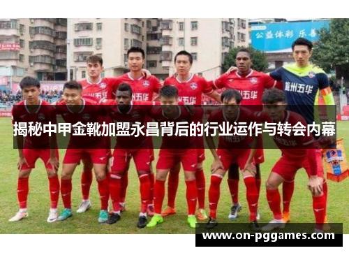 揭秘中甲金靴加盟永昌背后的行业运作与转会内幕