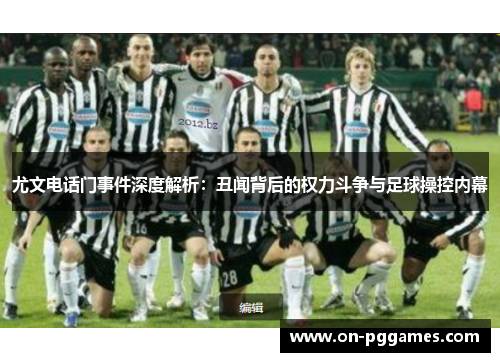 尤文电话门事件深度解析：丑闻背后的权力斗争与足球操控内幕