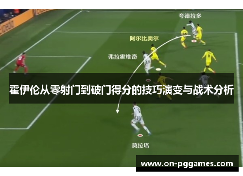 霍伊伦从零射门到破门得分的技巧演变与战术分析