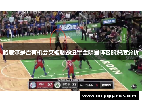 鲍威尔是否有机会突破瓶颈进军全明星阵容的深度分析