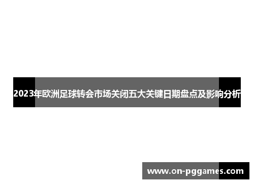 2023年欧洲足球转会市场关闭五大关键日期盘点及影响分析