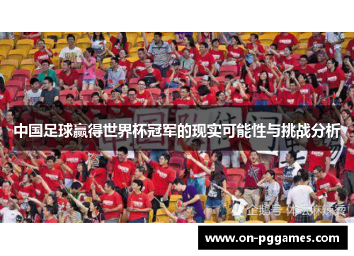 中国足球赢得世界杯冠军的现实可能性与挑战分析