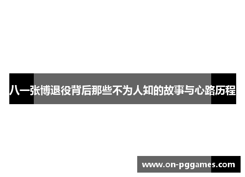 八一张博退役背后那些不为人知的故事与心路历程