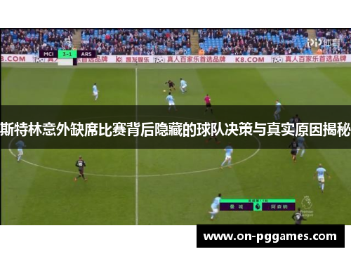 斯特林意外缺席比赛背后隐藏的球队决策与真实原因揭秘