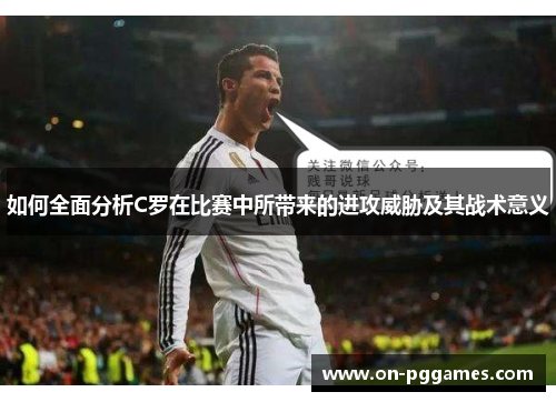 如何全面分析C罗在比赛中所带来的进攻威胁及其战术意义