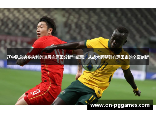 辽宁队总决赛失利的深层次原因分析与反思：从战术调整到心理因素的全面剖析