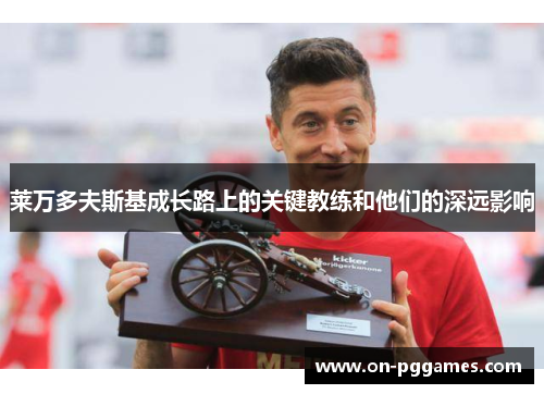 莱万多夫斯基成长路上的关键教练和他们的深远影响