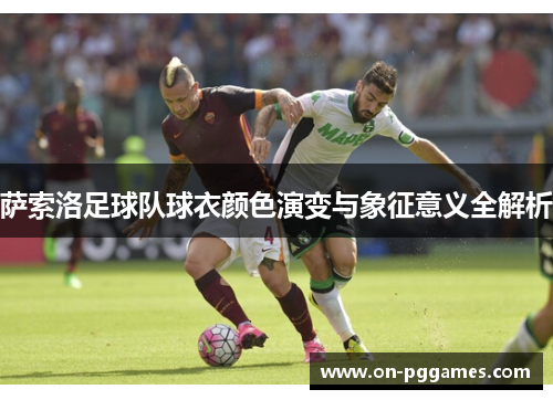 萨索洛足球队球衣颜色演变与象征意义全解析