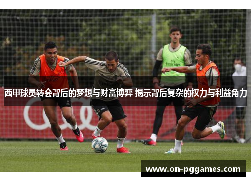 西甲球员转会背后的梦想与财富博弈 揭示背后复杂的权力与利益角力