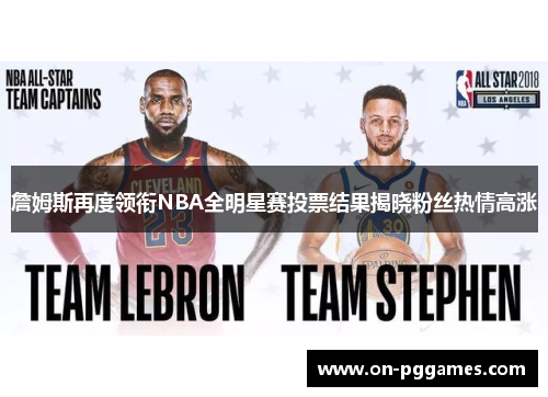 詹姆斯再度领衔NBA全明星赛投票结果揭晓粉丝热情高涨 詹姆斯再度领衔NBA全明星赛投票结果揭晓粉丝热情高涨