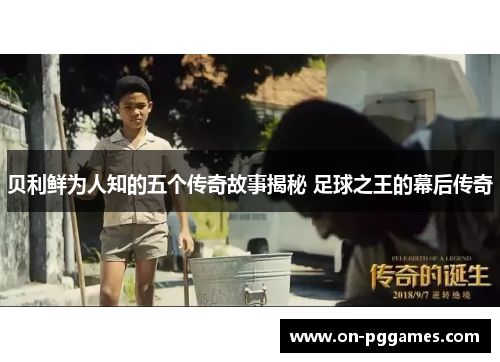 贝利鲜为人知的五个传奇故事揭秘 足球之王的幕后传奇 贝利鲜为人知的五个传奇故事揭秘 足球之王的幕后传奇