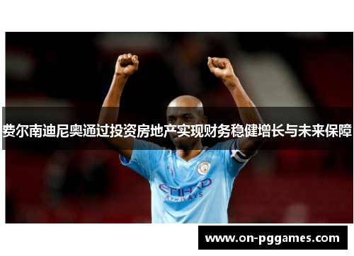 费尔南迪尼奥通过投资房地产实现财务稳健增长与未来保障 费尔南迪尼奥通过投资房地产实现财务稳健增长与未来保障