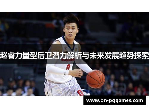 赵睿力量型后卫潜力解析与未来发展趋势探索 赵睿力量型后卫潜力解析与未来发展趋势探索