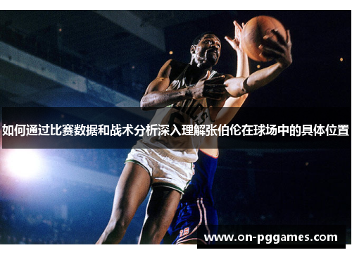 如何通过比赛数据和战术分析深入理解张伯伦在球场中的具体位置 如何通过比赛数据和战术分析深入理解张伯伦在球场中的具体位置