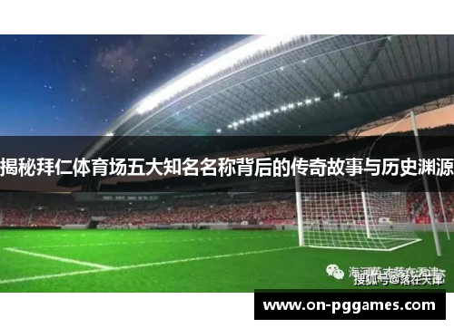 揭秘拜仁体育场五大知名名称背后的传奇故事与历史渊源 揭秘拜仁体育场五大知名名称背后的传奇故事与历史渊源