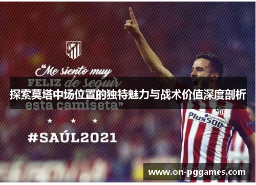 探索莫塔中场位置的独特魅力与战术价值深度剖析 探索莫塔中场位置的独特魅力与战术价值深度剖析