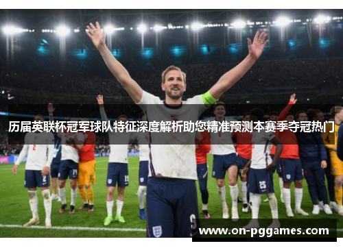 历届英联杯冠军球队特征深度解析助您精准预测本赛季夺冠热门 历届英联杯冠军球队特征深度解析助您精准预测本赛季夺冠热门