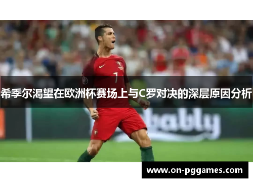 希季尔渴望在欧洲杯赛场上与C罗对决的深层原因分析 希季尔渴望在欧洲杯赛场上与C罗对决的深层原因分析